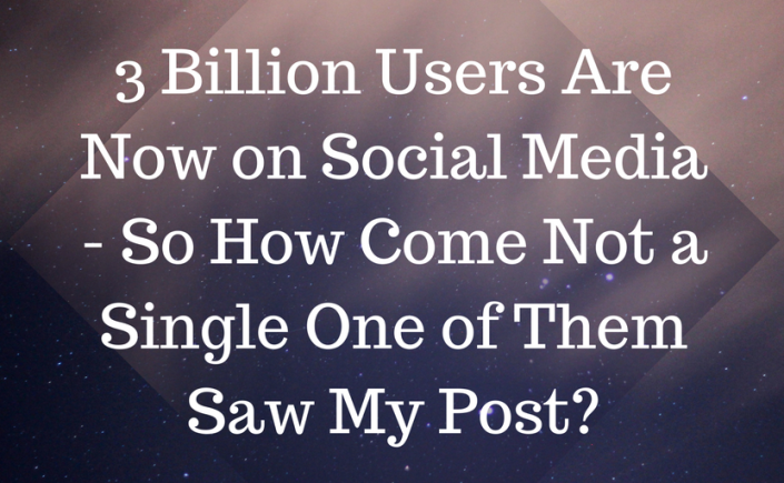 graphic of article title with words: 3 Billion Users are now on Social Media - So how come not a Single One of them Saw My Post